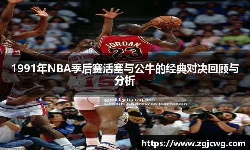 xc体育1991年NBA季后赛活塞与公牛的经典对决回顾与分析