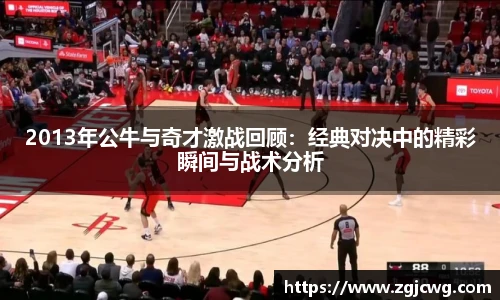 xc体育2013年公牛与奇才激战回顾：经典对决中的精彩瞬间与战术分析