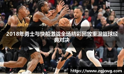 xc体育2018年勇士与快船激战全场精彩回放重温篮球经典对决