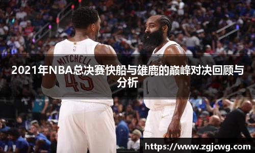 xc体育2021年NBA总决赛快船与雄鹿的巅峰对决回顾与分析