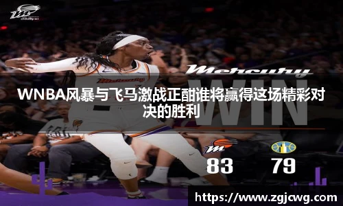 xc体育WNBA风暴与飞马激战正酣谁将赢得这场精彩对决的胜利