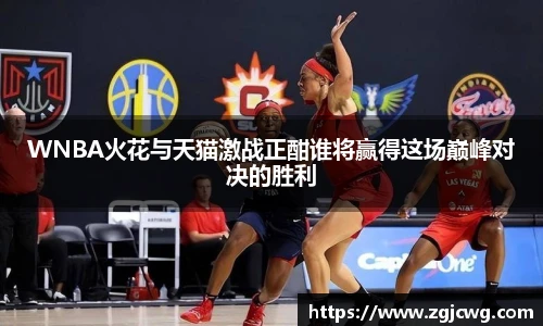 xc体育WNBA火花与天猫激战正酣谁将赢得这场巅峰对决的胜利