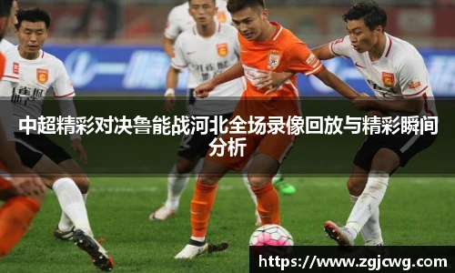 xc体育中超精彩对决鲁能战河北全场录像回放与精彩瞬间分析