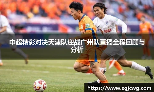 xc体育中超精彩对决天津队迎战广州队直播全程回顾与分析