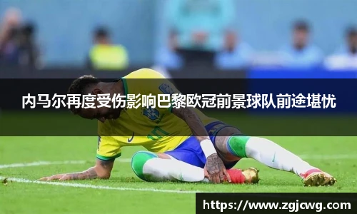 xc体育内马尔再度受伤影响巴黎欧冠前景球队前途堪忧