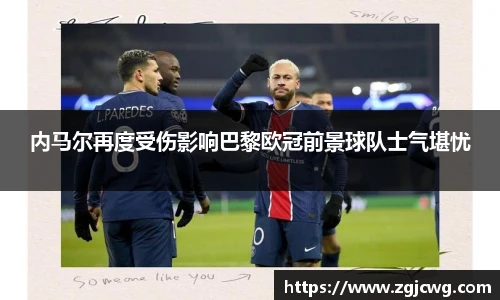 xc体育内马尔再度受伤影响巴黎欧冠前景球队士气堪忧