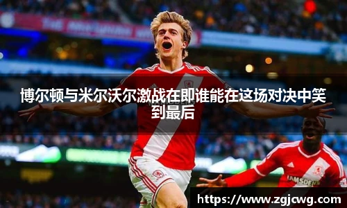 xc体育博尔顿与米尔沃尔激战在即谁能在这场对决中笑到最后