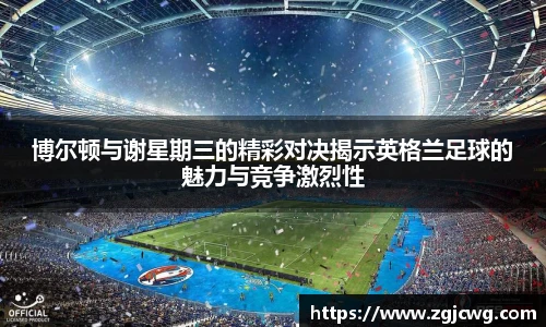 xc体育博尔顿与谢星期三的精彩对决揭示英格兰足球的魅力与竞争激烈性