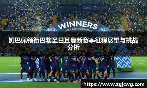 xc体育姆巴佩领衔巴黎圣日耳曼新赛季征程展望与挑战分析