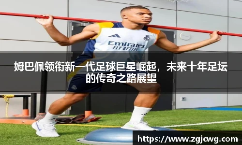 xc体育姆巴佩领衔新一代足球巨星崛起，未来十年足坛的传奇之路展望