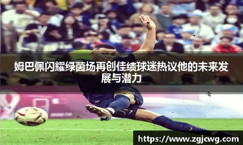 xc体育姆巴佩闪耀绿茵场再创佳绩球迷热议他的未来发展与潜力