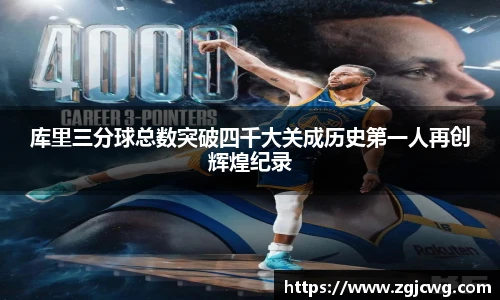 xc体育库里三分球总数突破四千大关成历史第一人再创辉煌纪录
