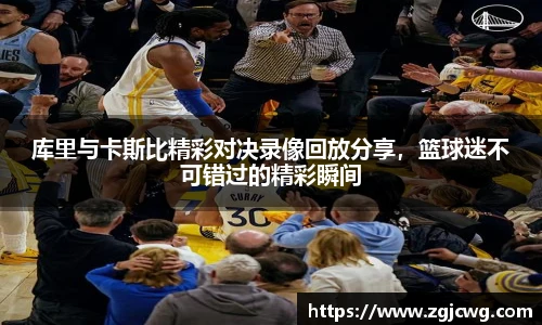 xc体育库里与卡斯比精彩对决录像回放分享，篮球迷不可错过的精彩瞬间