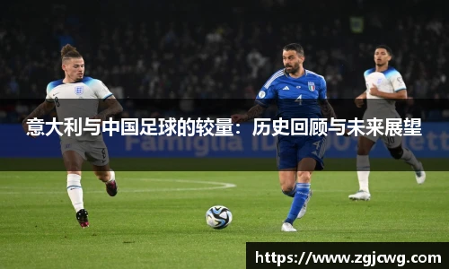 xc体育意大利与中国足球的较量：历史回顾与未来展望