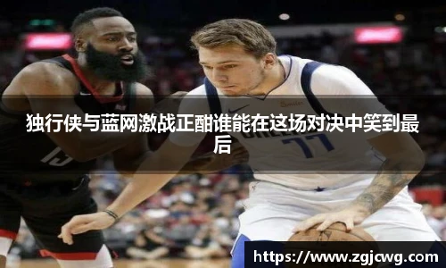 xc体育独行侠与蓝网激战正酣谁能在这场对决中笑到最后