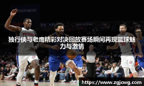 xc体育独行侠与老鹰精彩对决回放赛场瞬间再现篮球魅力与激情