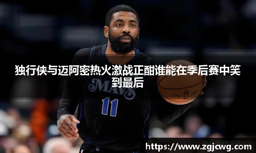 xc体育独行侠与迈阿密热火激战正酣谁能在季后赛中笑到最后